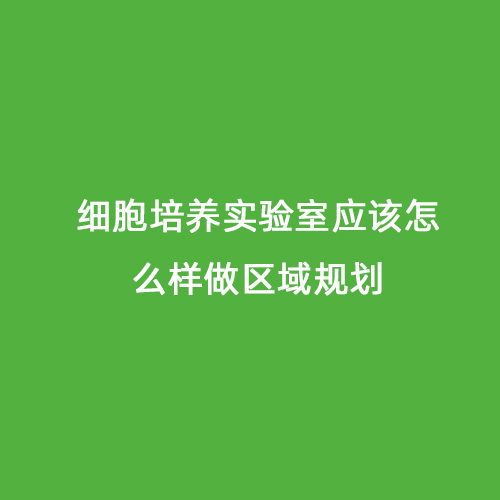 細(xì)胞培養(yǎng)實(shí)驗(yàn)室應(yīng)該怎么樣做區(qū)域規(guī)劃