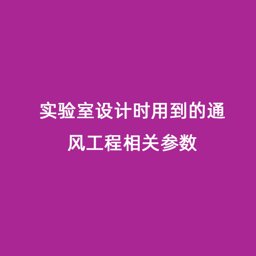 實(shí)驗(yàn)室設(shè)計(jì)時用到的通風(fēng)工程相關(guān)參數(shù)