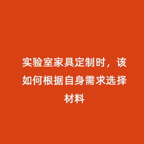 實(shí)驗(yàn)室家具定制時(shí)，該如何根據(jù)自身需求選擇材料