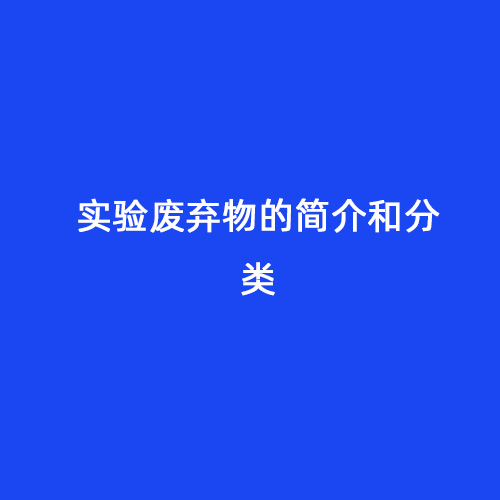 實(shí)驗(yàn)廢棄物的簡(jiǎn)介和分類(lèi)