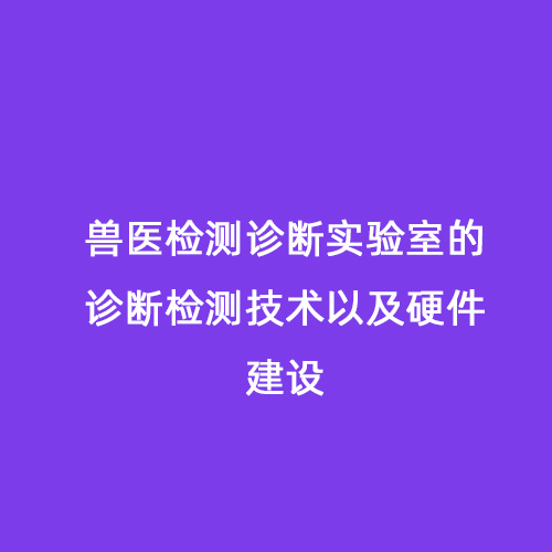 獸醫(yī)檢測診斷實(shí)驗(yàn)室的診斷檢測技術(shù)以及硬件建設(shè)