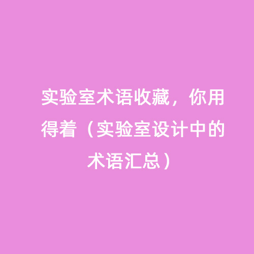 實(shí)驗(yàn)室術(shù)語收藏，你用得著（實(shí)驗(yàn)室設(shè)計中的術(shù)語匯總）