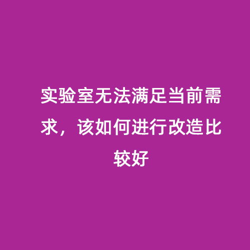 實(shí)驗(yàn)室無(wú)法滿足當(dāng)前需求，該如何進(jìn)行改造比較好