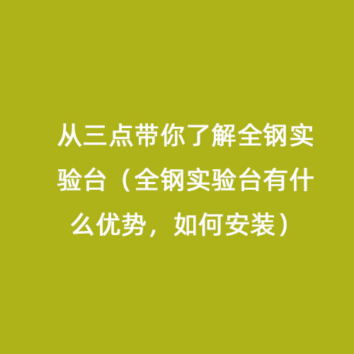 從三點(diǎn)帶你了解全鋼實(shí)驗(yàn)臺(tái)（全鋼實(shí)驗(yàn)臺(tái)有什么優(yōu)勢(shì)，如何安裝）