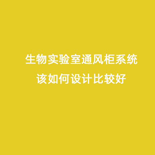 生物實(shí)驗(yàn)室通風(fēng)柜系統(tǒng)該如何設(shè)計(jì)比較好