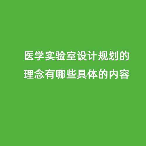 醫(yī)學(xué)實驗室設(shè)計規(guī)劃的理念有哪些具體的內(nèi)容