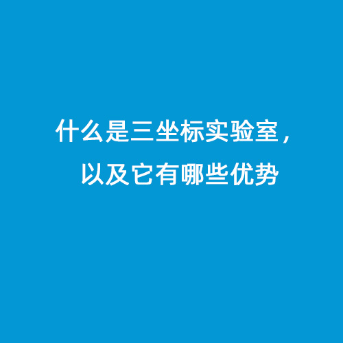 什么是三坐標(biāo)實驗室，以及它有哪些優(yōu)勢